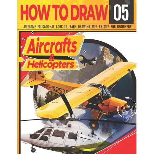 How to Draw Aircrafts & helicopters 05: Awesome Educational Book to Learn Drawing Step by Step For Beginners!: Learn to draw awesome planes for kids & - Paperback