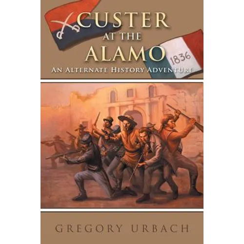 Custer at the Alamo: An Alternate History Adventure - Paperback