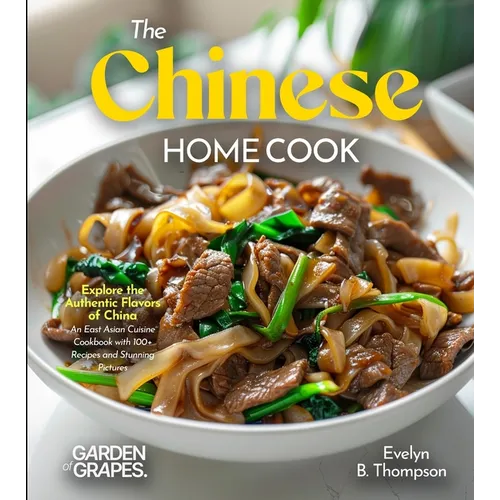 The Chinese Home Cook: Explore the Authentic Flavors of China - An East Asian Cuisine Cookbook with 100+ Recipes and Stunning Pictures - Paperback