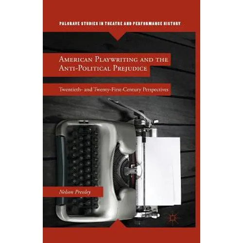 American Playwriting and the Anti-Political Prejudice: Twentieth- And Twenty-First-Century Perspectives - Paperback
