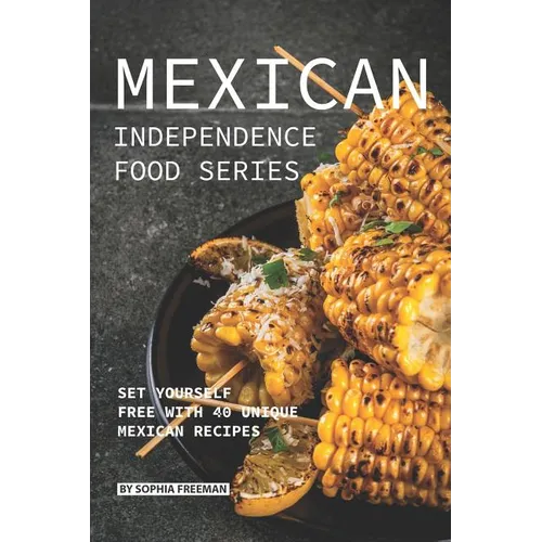 Mexican Independence Food Series: Set Yourself Free with 40 Unique Mexican Recipes - Paperback