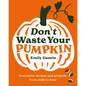 Don't Waste Your Pumpkin: Innovative Recipes and Projects, from Stalk to Base - Hardcover