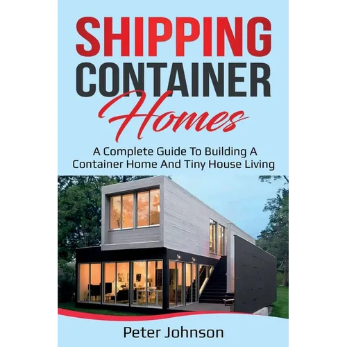 Shipping Container Homes: A Complete Guide to Building a Container Home and Tiny House Living - Paperback