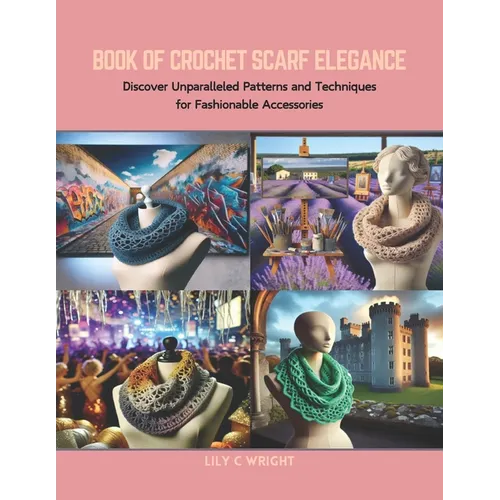 Book of Crochet Scarf Elegance: Discover Unparalleled Patterns and Techniques for Fashionable Accessories - Paperback