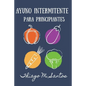 Ayuno intermitente para principiantes: Para una desintoxicación saludable, pérdida de peso, quema de grasa para restablecer el metabolismo Incluyendo - Paperback
