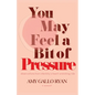 You May Feel A Bit of Pressure: Observations from Infertility's Heart-Wrenching Ride - Paperback