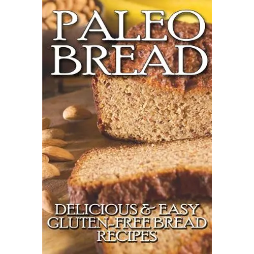 Paleo Bread: Delicious & Easy Gluten-Free Bread Recipes - Paperback