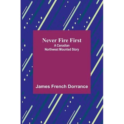 Never Fire First: A Canadian Northwest Mounted Story - Paperback