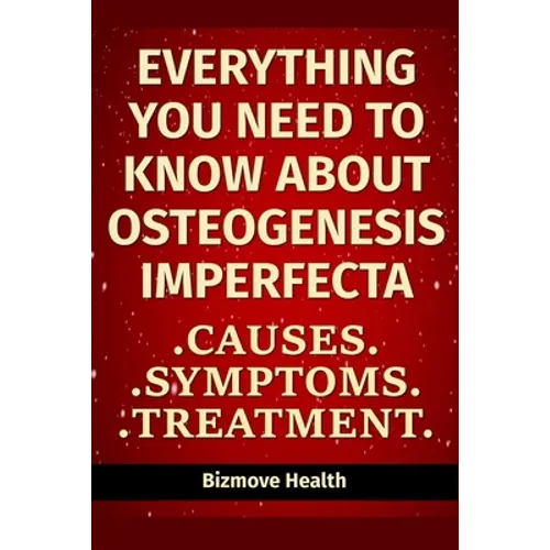 Everything you need to know about Osteogenesis Imperfecta: Causes, Symptoms, Treatment - Paperback
