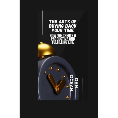 The Arts of Buying Back Your Time: How We Create a Productive and Fulfilling Life - Paperback
