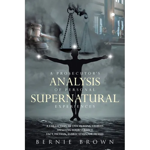 A Prosecutor's Analysis of Personal Supernatural Experiences: A Collection of Fascinating Stories Awaiting Your Verdict-Fact, Fiction, Fabrication, or - Paperback