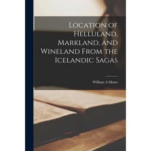 Location of Helluland, Markland, and Wineland From the Icelandic Sagas - Paperback
