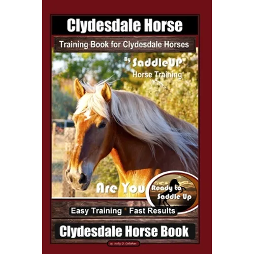Clydesdale Horse Training Book for Clydesdale Horses By SaddleUP Horse Training, Are You Ready to Saddle Up? Easy Training * Fast Results, Clydesdale - Paperback