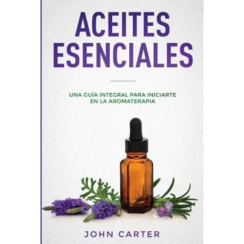 Aceites Esenciales: Una Guía Integral para Iniciarte en la Aromaterapia (Essential Oils Spanish Version) - Paperback