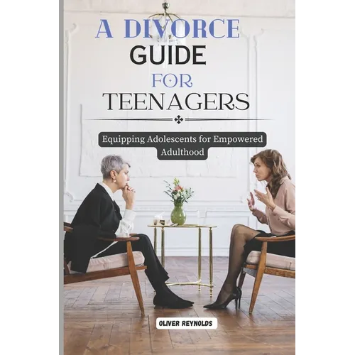 A Divorce Guide for Teenagers: Equipping Adolescents for Empowered Adulthood - Paperback