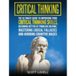 Critical Thinking: The Ultimate Guide to Improving Your Critical Thinking Skills, Becoming Better at Problem Solving, Mastering Logical F - Hardcover