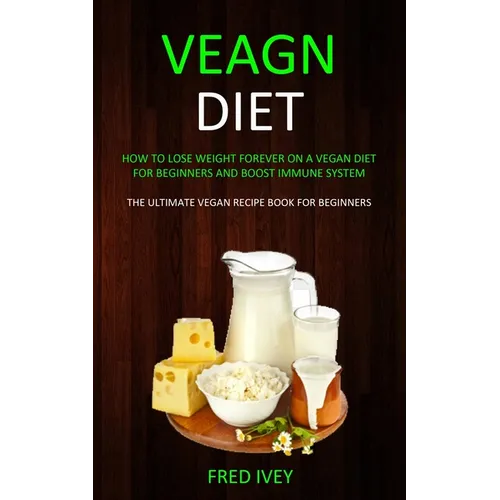 Vegan Diet: How to Lose Weight Forever On a Vegan Diet for Beginners and Boost Immune System (The Ultimate Vegan Recipe Book for Beginners) - Paperback