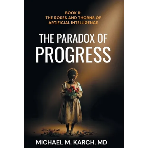 The Paradox of Progress: Book 2: The Roses and Thorns of Artificial Intelligence - Hardcover
