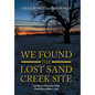 We Found the Lost Sand Creek Site: Lost By an Historian's Map Found By a Soldier's Clue - Hardcover