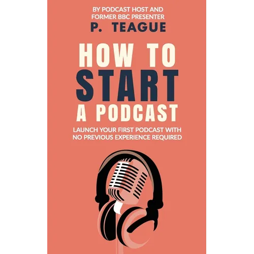 How To Start A Podcast: Launch A Podcast For Free With No Previous Experience - Paperback
