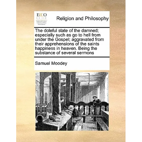 The Doleful State of the Damned; Especially Such as Go to Hell from Under the Gospel; Aggravated from Their Apprehensions of the Saints Happiness in H - Paperback