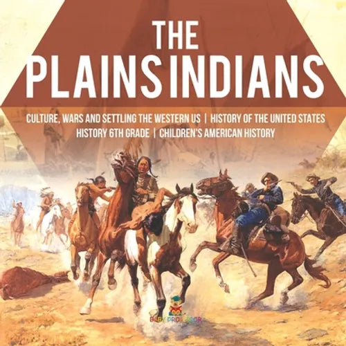 The Plains Indians Culture, Wars and Settling the Western US History of the United States History 6th Grade Children's American History - Paperback