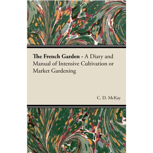 The French Garden - A Diary and Manual of Intensive Cultivation or Market Gardening - Paperback