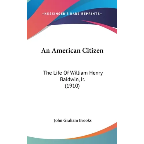 An American Citizen: The Life of William Henry Baldwin, Jr. (1910) - Hardcover