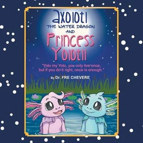 Axolotl The Water Dragon And Princess Yolotli: ''Yolo my Yolo, you only live once, but if you do it right, once is enough.'' - Paperback