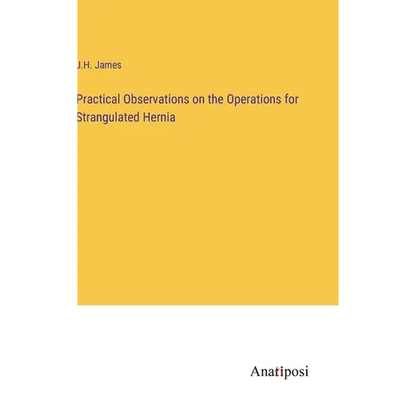 Practical Observations on the Operations for Strangulated Hernia - Hardcover