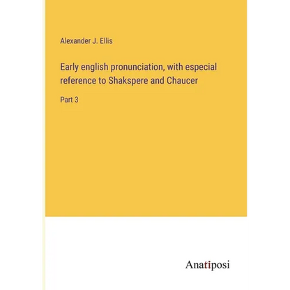 Early english pronunciation, with especial reference to Shakspere and Chaucer: Part 3 - Paperback