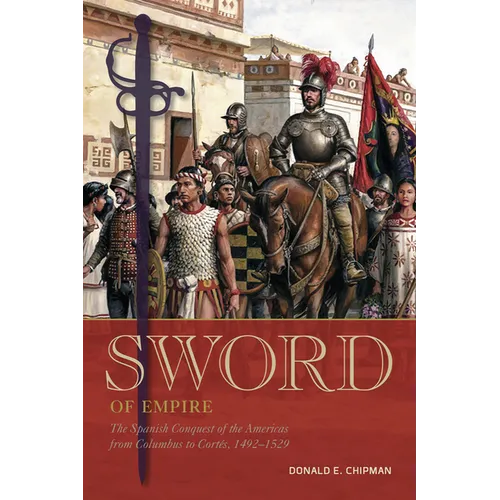 Sword of Empire: The Spanish Conquest of the Americas from Columbus to Cortés, 1492-1529 - Hardcover