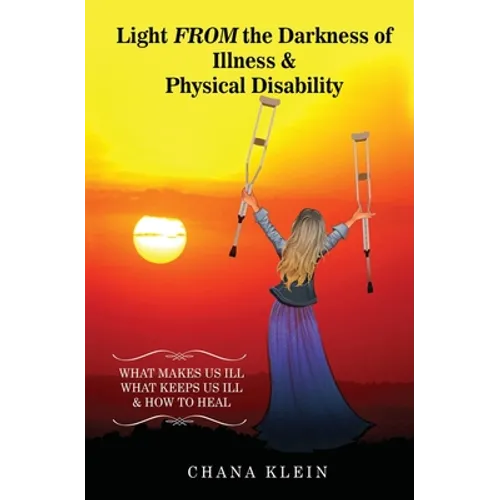 Light FROM the Darkness of Illness and Physical Disability: What Makes Us Ill What Keeps Us Ill & How to Heal - Paperback