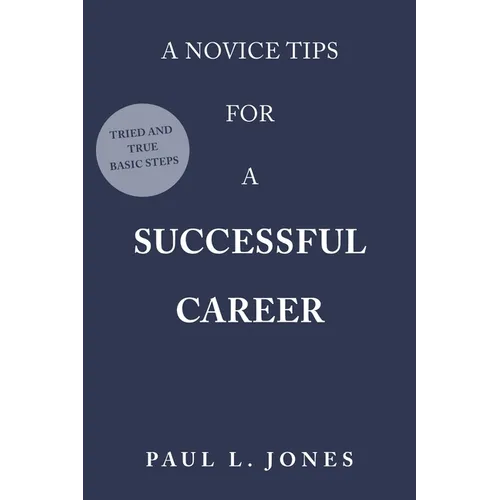 A Novice Tips for a Successful Career: Tried and True Basic Steps - Paperback