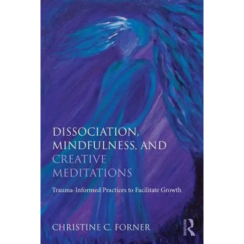 Dissociation, Mindfulness, and Creative Meditations: Trauma-Informed Practices to Facilitate Growth - Paperback