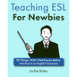 Teaching ESL For Newbies: 101 Things I Wish I Had Known Before I Set Foot in an English Classroom - Paperback