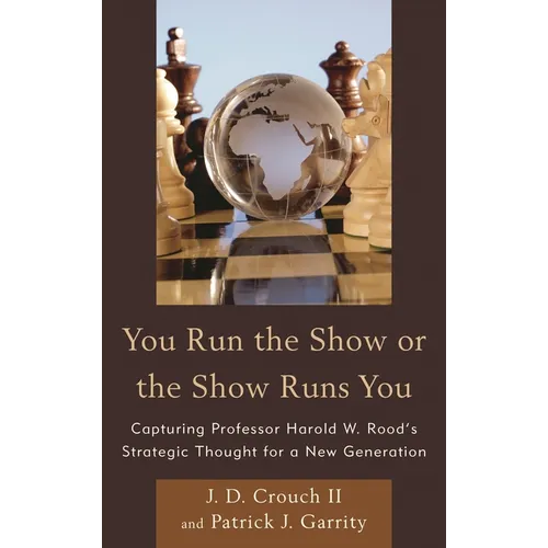 You Run the Show or the Show Runs You: Capturing Professor Harold W. Rood's Strategic Thought for a New Generation - Paperback