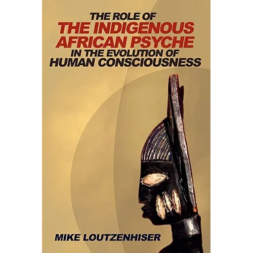 The Role of the Indigenous African Psyche in the Evolution of Human Consciousness - Paperback