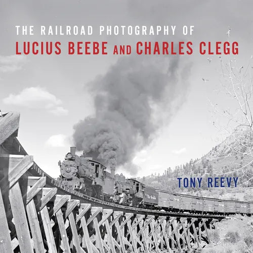 The Railroad Photography of Lucius Beebe and Charles Clegg - Hardcover