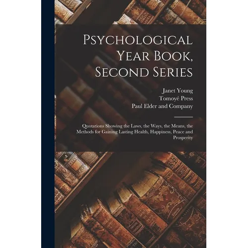Psychological Year Book, Second Series; Quotations Showing the Laws, the Ways, the Means, the Methods for Gaining Lasting Health, Happiness, Peace and - Paperback