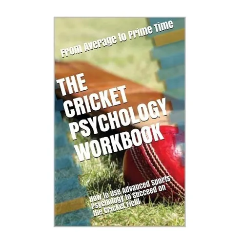 The Cricket Psychology Workbook: How to Use Advanced Sports Psychology to Succeed on the Cricket Field - Paperback