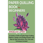 Paper Quilling Book for Beginners: A Guide to Craft 20 Stylish Paper Quilling Patterns, Designs and Quilling Projects with Step by Step Instructions, - Hardcover