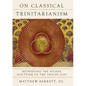 On Classical Trinitarianism: Retrieving the Nicene Doctrine of the Triune God - Hardcover