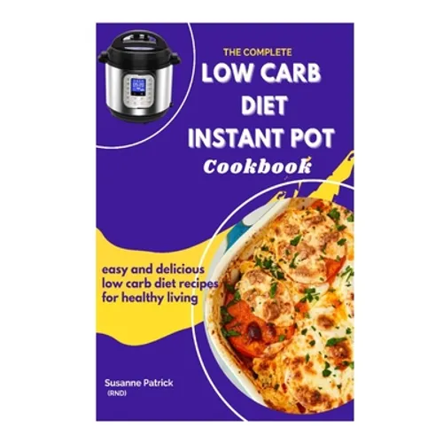 The Complete Low Carb Diet Instant Pot Cookbook: Easy and delicious low carb diet recipes for healthy living - Paperback