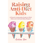 Raising Anti-Diet Kids: A Parent's Actionable Guide to Ditch Diets and Cultivate Body Respect - Hardcover