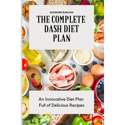 The Complete Dash Diet Plan: An Innovative Diet Plan Full of Delicious Recipes - Paperback
