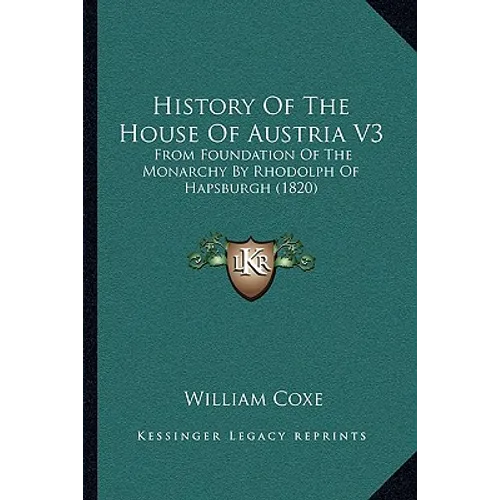 History Of The House Of Austria V3: From Foundation Of The Monarchy By Rhodolph Of Hapsburgh (1820) - Paperback