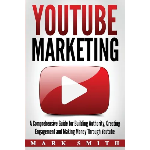YouTube Marketing: A Comprehensive Guide for Building Authority, Creating Engagement and Making Money Through Youtube - Paperback