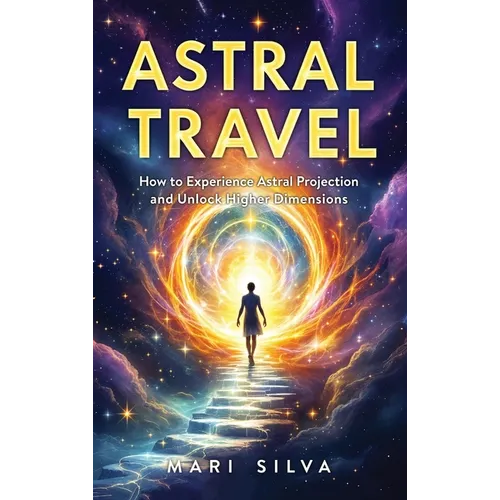 Astral Travel: How to Experience Astral Projection and Unlock Higher Dimensions - Hardcover