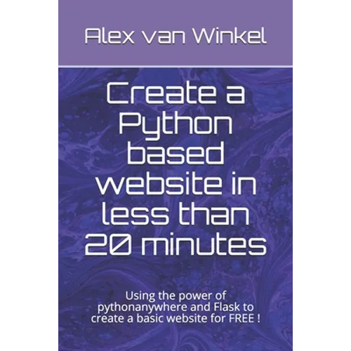 Create a Python based website in less than 20 minutes: Using the power of pythonanywhere and Flask to create a basic website for FREE ! - Paperback